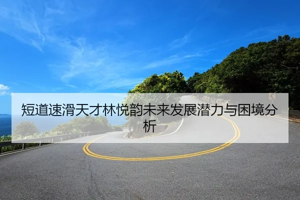 短道速滑天才林悦韵未来发展潜力与困境分析